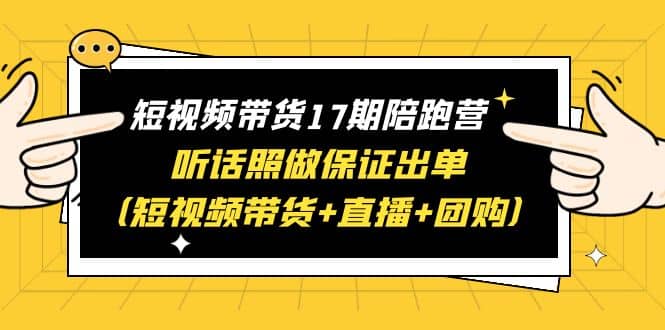 短视频带货17期陪跑营 听话照做保证出单（短视频带货+直播+团购）阿朗网创吧-网创项目资源站-副业项目-创业项目-搞钱项目阿朗网创吧
