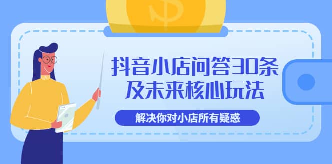 抖音小店问答30条及未来核心玩法，解决你对小店所有疑惑【3节视频课】阿朗网创吧-网创项目资源站-副业项目-创业项目-搞钱项目阿朗网创吧