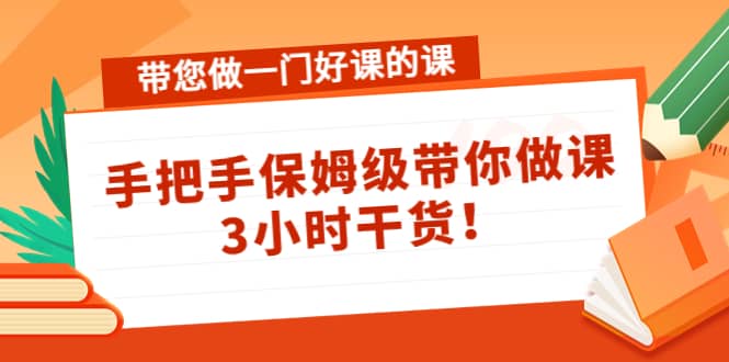 带您做一门好课的课：手把手保姆级带你做课，3小时干货阿朗网创吧-网创项目资源站-副业项目-创业项目-搞钱项目阿朗网创吧