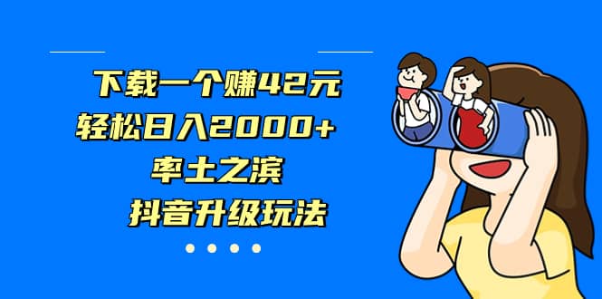 下载一个赚42元，轻松日入2000+，率土之滨，抖音升级玩法阿朗网创吧-网创项目资源站-副业项目-创业项目-搞钱项目阿朗网创吧