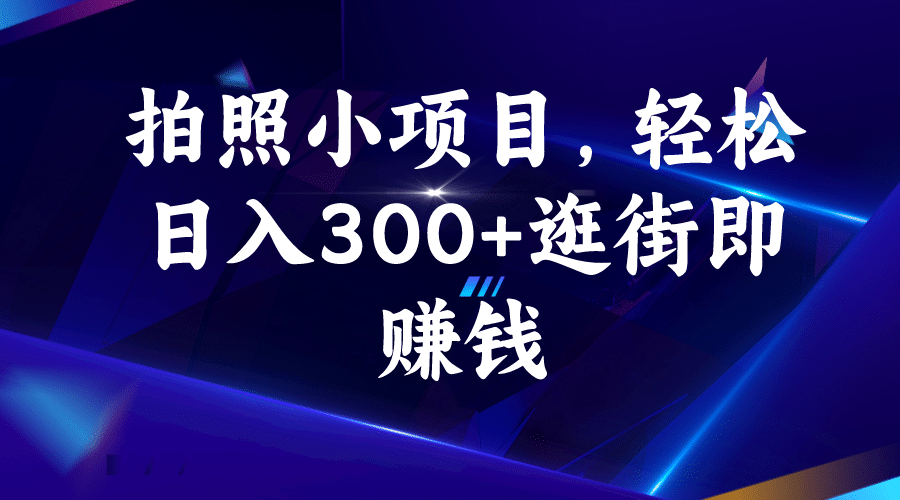 拍照小项目，轻松日入300+逛街即赚钱阿朗网创吧-网创项目资源站-副业项目-创业项目-搞钱项目阿朗网创吧