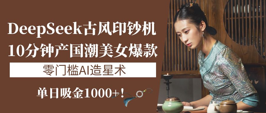《DeepSeek古风印钞机：10分钟产国潮美女爆款，单日吸金1000+！零门槛AI造星术》阿朗网创吧-网创项目资源站-副业项目-创业项目-搞钱项目阿朗网创吧
