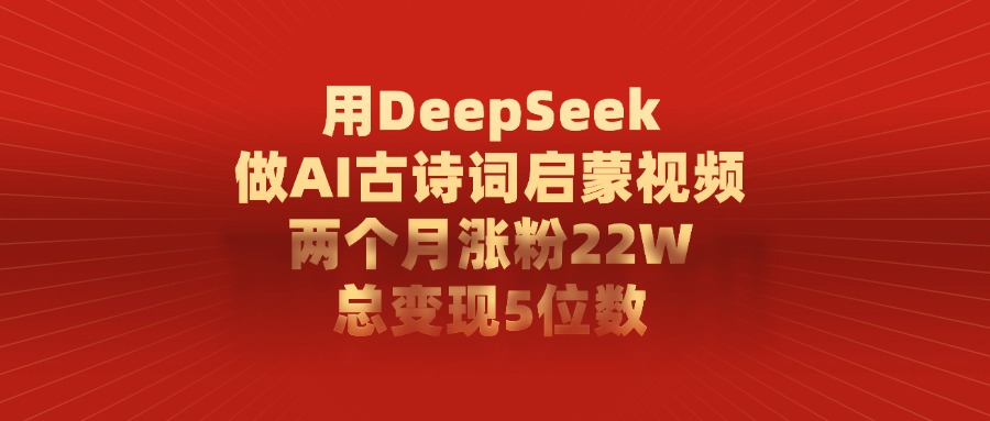 用DeepSeek做，AI古诗词启蒙视频，两个月涨粉22W，总变现5位数阿朗网创吧-网创项目资源站-副业项目-创业项目-搞钱项目阿朗网创吧