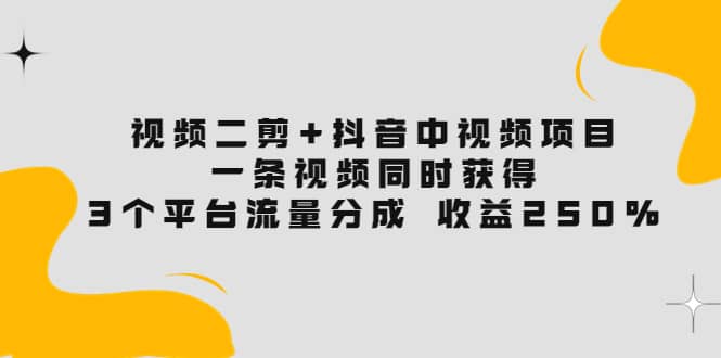视频二剪+抖音中视频项目：一条视频获得3个平台流量分成 收益250% 价值4980阿朗网创吧-网创项目资源站-副业项目-创业项目-搞钱项目阿朗网创吧