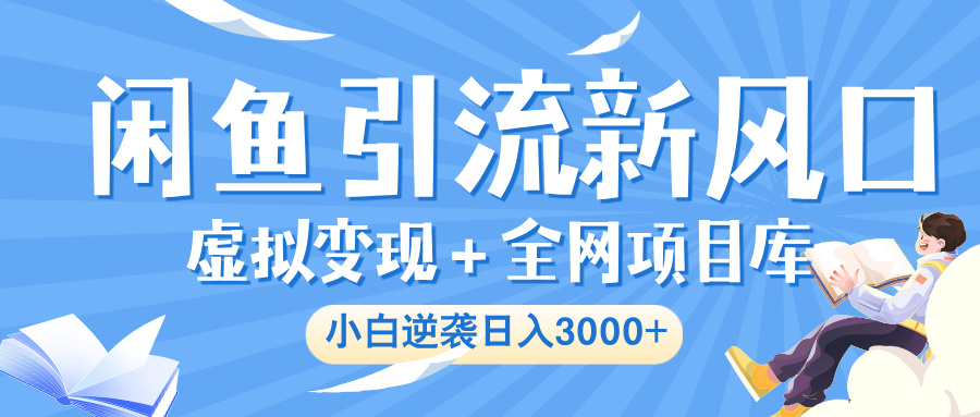 闲鱼引流新风口，虚拟变现＋全网项目库，小白逆袭日入 3000+阿朗网创吧-网创项目资源站-副业项目-创业项目-搞钱项目阿朗网创吧