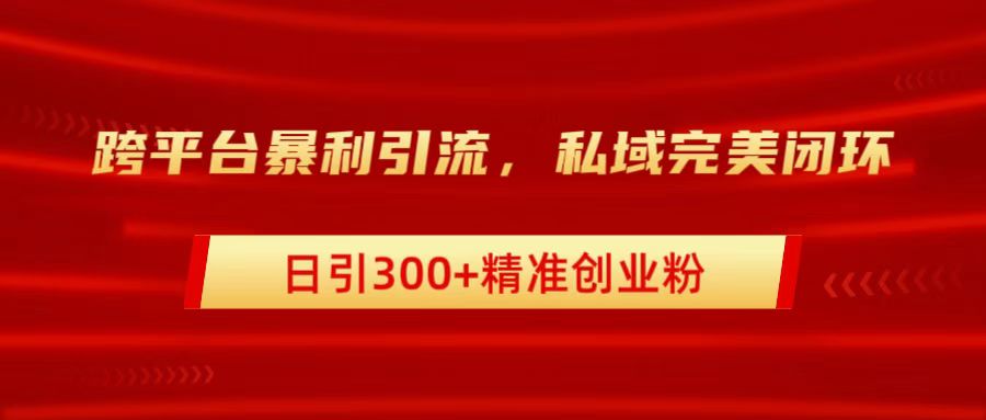 跨平台暴力引流，私域完美闭环，日引300+精准创业粉阿朗网创吧-网创项目资源站-副业项目-创业项目-搞钱项目阿朗网创吧