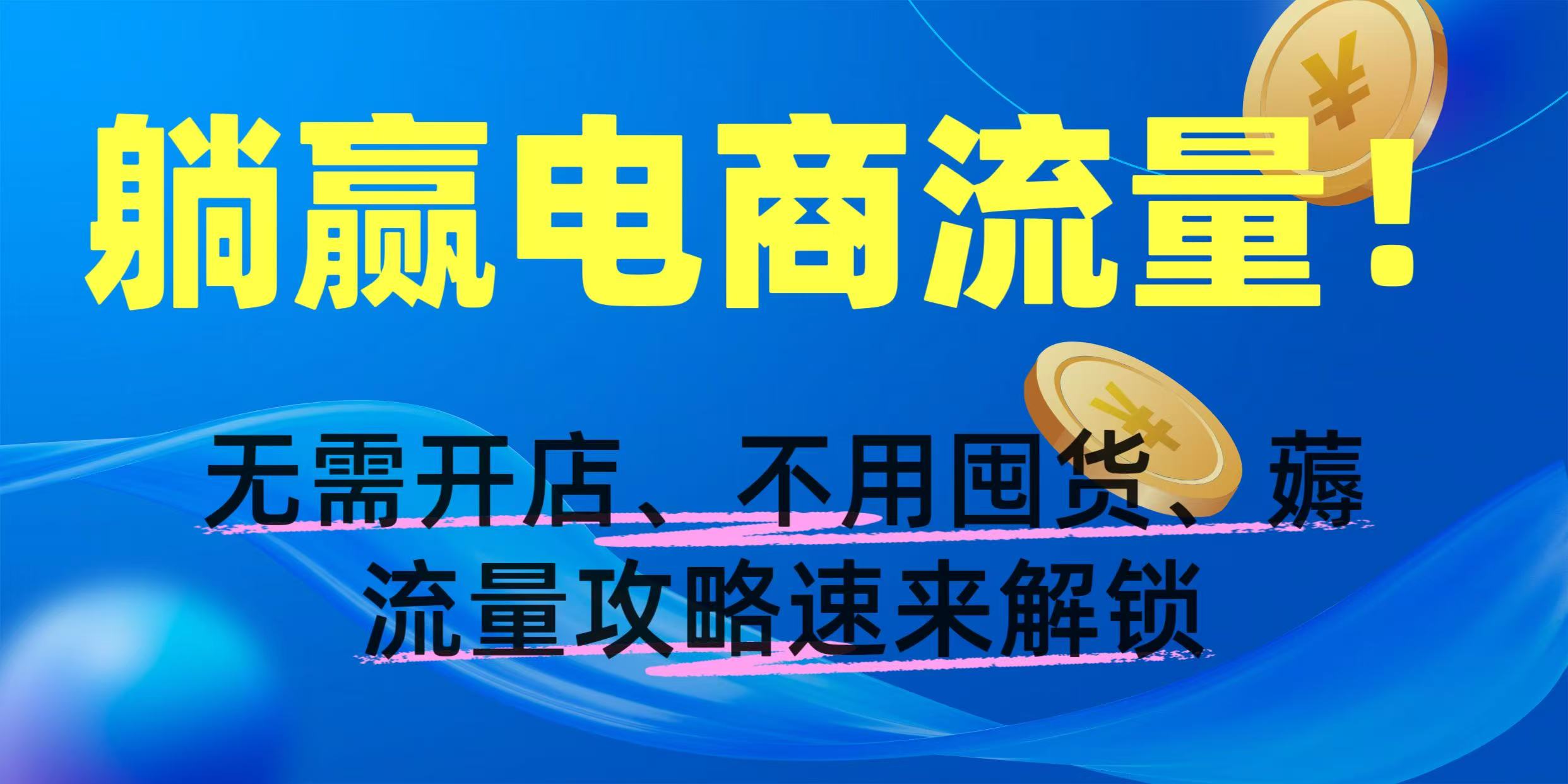 躺赢电商流量！无需开店、不用囤货，薅流量攻略速来解锁阿朗网创吧-网创项目资源站-副业项目-创业项目-搞钱项目阿朗网创吧