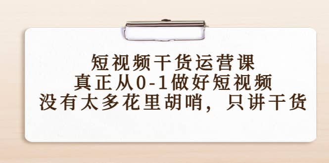 短视频干货运营课,真正从0-1做好短视频,没有太多花里胡哨,只讲干货阿朗网创吧-网创项目资源站-副业项目-创业项目-搞钱项目阿朗网创吧