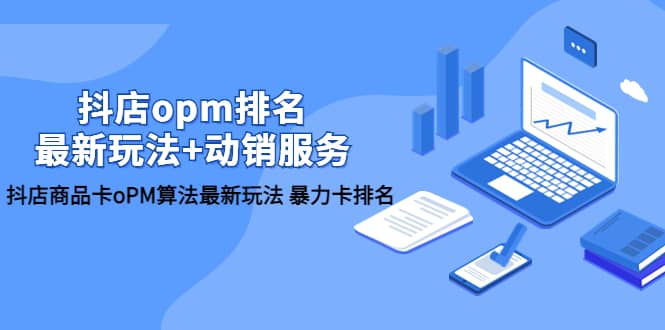 抖店/opm排名/最新玩法+动销服务，抖店商品卡oPM算法最新玩法 暴力卡排名阿朗网创吧-网创项目资源站-副业项目-创业项目-搞钱项目阿朗网创吧