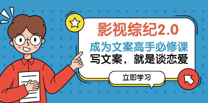 影视综纪2.0·成为文案高手必修课：写文案，就是谈恋爱（20节课）阿朗网创吧-网创项目资源站-副业项目-创业项目-搞钱项目阿朗网创吧