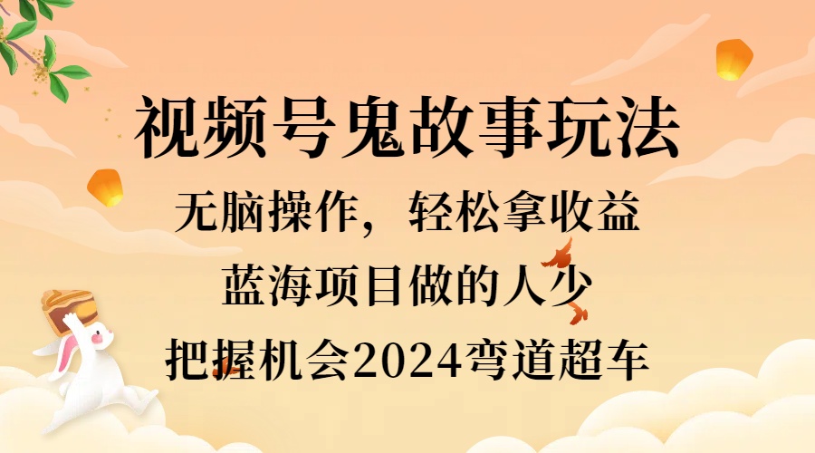 视频号冷门玩法，无脑操作，小白轻松上手拿收益，鬼故事流量爆火，轻松三位数，2024实现弯道超车阿朗网创吧-网创项目资源站-副业项目-创业项目-搞钱项目阿朗网创吧