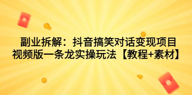 副业拆解：抖音搞笑对话变现项目，视频版一条龙实操玩法【教程+素材】阿朗网创吧-网创项目资源站-副业项目-创业项目-搞钱项目阿朗网创吧