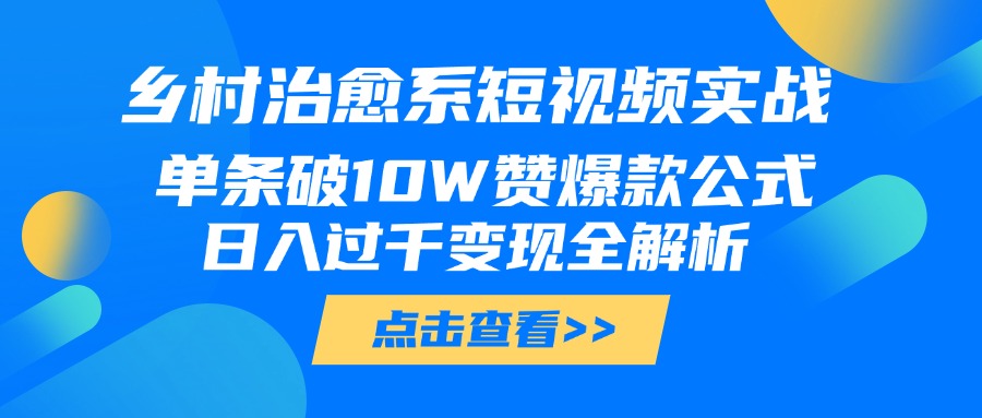 乡村治愈系短视频实战，单条破10W赞爆款公式，日入过千变现全解析阿朗网创吧-网创项目资源站-副业项目-创业项目-搞钱项目阿朗网创吧