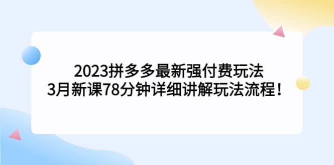 2023拼多多最新强付费玩法，3月新课78分钟详细讲解玩法流程阿朗网创吧-网创项目资源站-副业项目-创业项目-搞钱项目阿朗网创吧