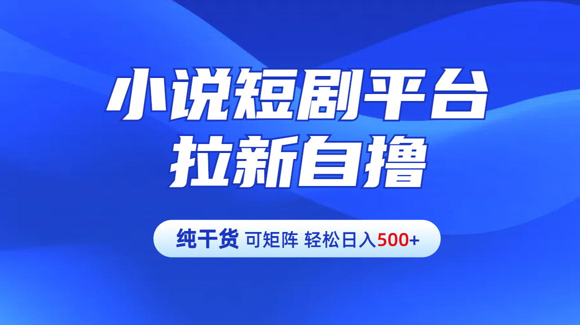 【纯干货】小说短剧平台拉新自撸玩法详解-单人轻松日入500+阿朗网创吧-网创项目资源站-副业项目-创业项目-搞钱项目阿朗网创吧