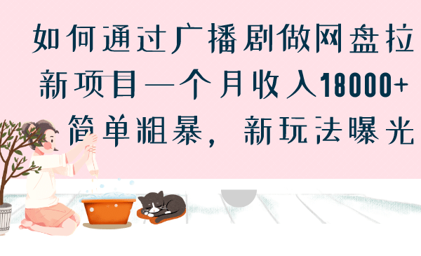 如何通过广播剧做网盘拉新项目一个月收入18000+，简单粗暴，新玩法曝光阿朗网创吧-网创项目资源站-副业项目-创业项目-搞钱项目阿朗网创吧