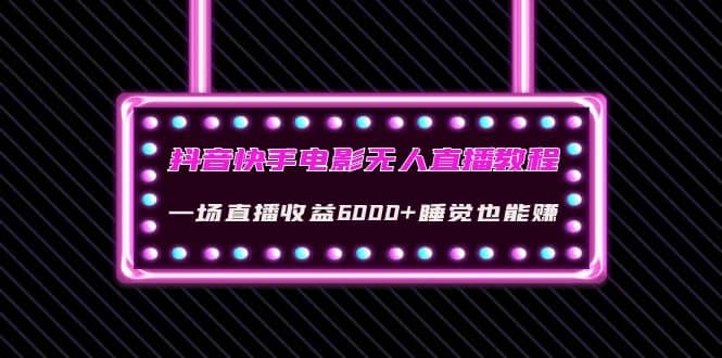 抖音快手电影无人直播教程：一场直播收益6000+睡觉也能赚(教程+软件+素材)阿朗网创吧-网创项目资源站-副业项目-创业项目-搞钱项目阿朗网创吧