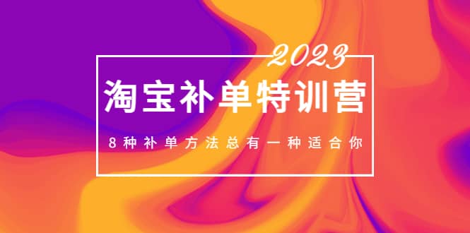 2023最新淘宝补单特训营，8种补单方法总有一种适合你阿朗网创吧-网创项目资源站-副业项目-创业项目-搞钱项目阿朗网创吧