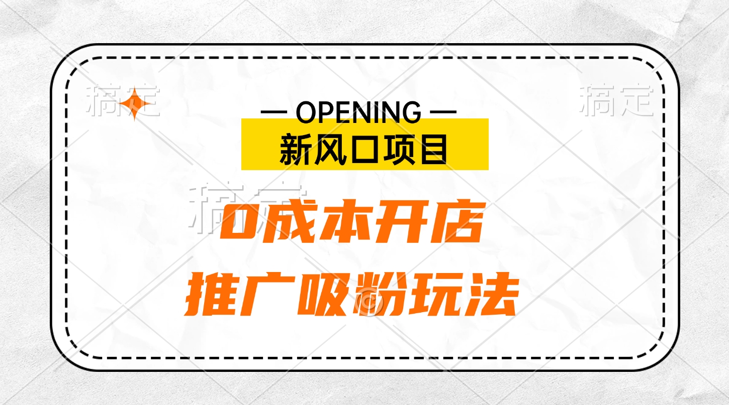 新风口项目、0成本开店、推广吸粉玩法阿朗网创吧-网创项目资源站-副业项目-创业项目-搞钱项目阿朗网创吧