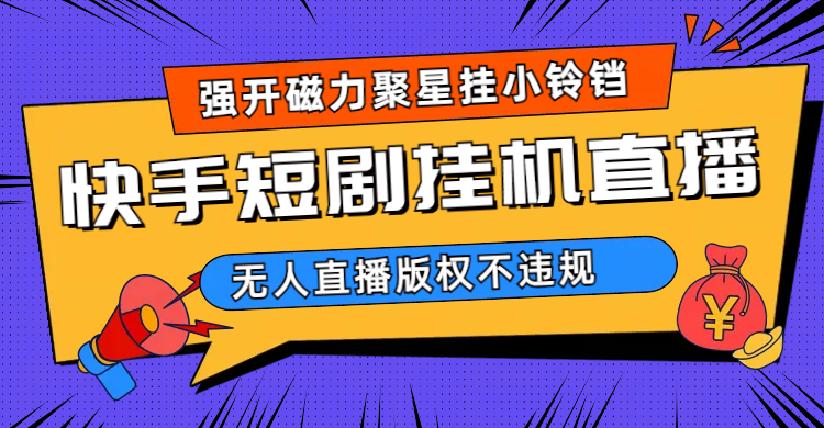 快手短剧无人直播强开磁力聚星挂小铃铛（教程+素材）阿朗网创吧-网创项目资源站-副业项目-创业项目-搞钱项目阿朗网创吧