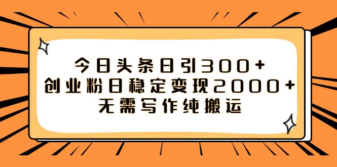 今日头条日引300+创业粉日稳定变现2000+无需写作纯搬运阿朗网创吧-网创项目资源站-副业项目-创业项目-搞钱项目阿朗网创吧