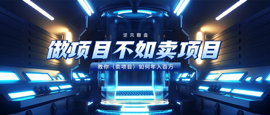 做项目不如卖项目，教你（卖项目）如何年入百万阿朗网创吧-网创项目资源站-副业项目-创业项目-搞钱项目阿朗网创吧