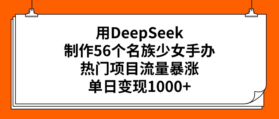 用DeepSeek制作56个名族少女手办，热门项目流量暴涨，单日变现1000+阿朗网创吧-网创项目资源站-副业项目-创业项目-搞钱项目阿朗网创吧