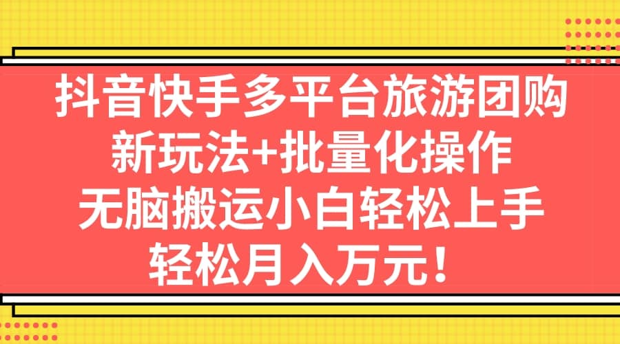 抖音快手多平台旅游团购，新玩法+批量化操作阿朗网创吧-网创项目资源站-副业项目-创业项目-搞钱项目阿朗网创吧