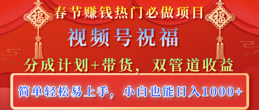 春节赚钱热门必做项目，视频号祝福，分成计划+带货，双管道收益，简单轻松易上手，小白也能日入1000+阿朗网创吧-网创项目资源站-副业项目-创业项目-搞钱项目阿朗网创吧