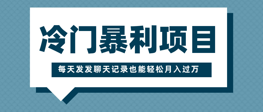 冷门暴利项目，一部手机即可操作，每天发发聊天记录也能轻松月入过万阿朗网创吧-网创项目资源站-副业项目-创业项目-搞钱项目阿朗网创吧