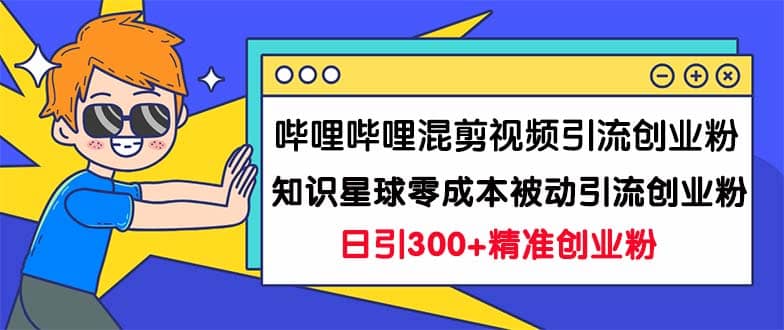 哔哩哔哩混剪视频引流创业粉日引300+知识星球零成本被动引流创业粉一天300+阿朗网创吧-网创项目资源站-副业项目-创业项目-搞钱项目阿朗网创吧