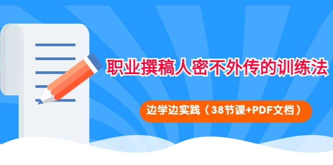 职业撰稿人密不外传的训练法：边学边实践（38节课+PDF文档）阿朗网创吧-网创项目资源站-副业项目-创业项目-搞钱项目阿朗网创吧