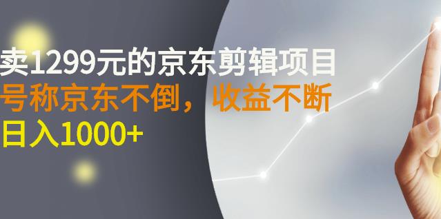 外面卖1299元的京东剪辑项目，号称京东不倒，收益不停止，日入1000+阿朗网创吧-网创项目资源站-副业项目-创业项目-搞钱项目阿朗网创吧