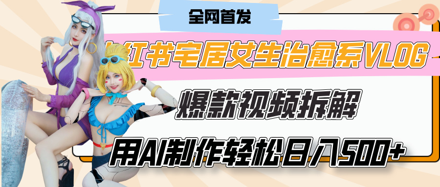 小红书宅居女生治愈系VLOG爆款视频拆解，用AI制作也能轻松日入500+，有手就行！阿朗网创吧-网创项目资源站-副业项目-创业项目-搞钱项目阿朗网创吧