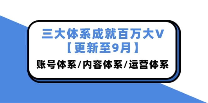 三大体系成就百万大V【更新至9月】，账号体系/内容体系/运营体系 (26节课)阿朗网创吧-网创项目资源站-副业项目-创业项目-搞钱项目阿朗网创吧