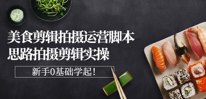 湘水·美食剪辑拍摄运营，脚本思路拍摄剪辑实操+基础知识阿朗网创吧-网创项目资源站-副业项目-创业项目-搞钱项目阿朗网创吧
