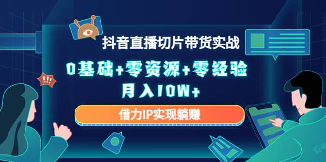 2023抖音直播切片带货实战，0基础+零资源+零经验阿朗网创吧-网创项目资源站-副业项目-创业项目-搞钱项目阿朗网创吧