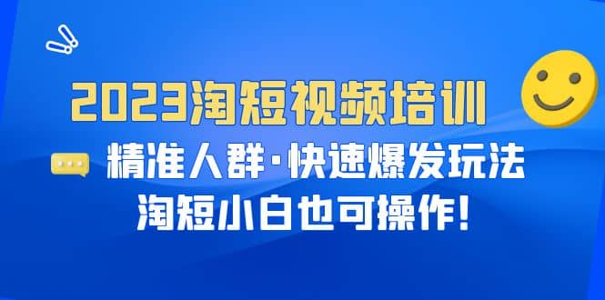 2023淘短视频培训：精准人群·快速爆发玩法，淘短小白也可操作阿朗网创吧-网创项目资源站-副业项目-创业项目-搞钱项目阿朗网创吧