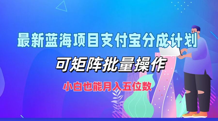 最新蓝海项目支付宝分成计划，小白也能月入五位数，可矩阵批量操作阿朗网创吧-网创项目资源站-副业项目-创业项目-搞钱项目阿朗网创吧