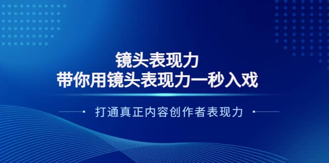 镜头表现力：带你用镜头表现力一秒入戏，打通真正内容创作者表现力阿朗网创吧-网创项目资源站-副业项目-创业项目-搞钱项目阿朗网创吧
