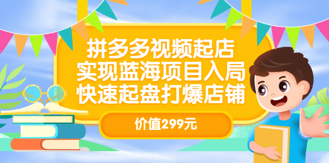 拼多多视频起店，实现蓝海项目入局，快速起盘打爆店铺（价值299元）阿朗网创吧-网创项目资源站-副业项目-创业项目-搞钱项目阿朗网创吧