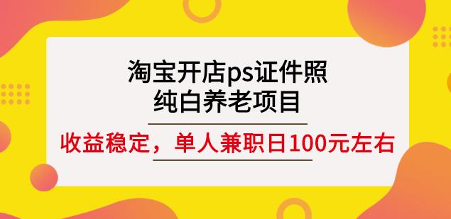 淘宝开店ps证件照，纯白养老项目，单人兼职稳定日100元(教程+软件+素材)阿朗网创吧-网创项目资源站-副业项目-创业项目-搞钱项目阿朗网创吧