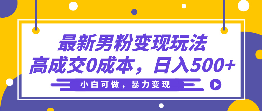 最新男粉变现玩法，高成交0成本，小白可做，轻松日入500+阿朗网创吧-网创项目资源站-副业项目-创业项目-搞钱项目阿朗网创吧
