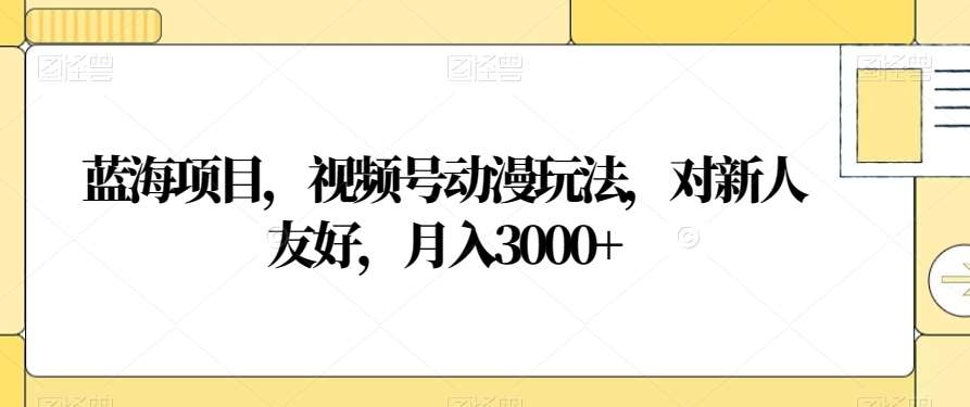 视频号动漫玩法，对新人友好，月入3000+，蓝海项目阿朗网创吧-网创项目资源站-副业项目-创业项目-搞钱项目阿朗网创吧