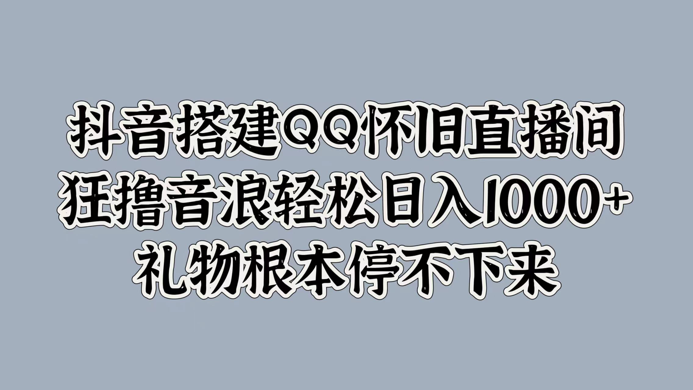 抖音搭建QQ怀旧直播间，狂撸音浪轻松日入1000+礼物根本停不下来阿朗网创吧-网创项目资源站-副业项目-创业项目-搞钱项目阿朗网创吧