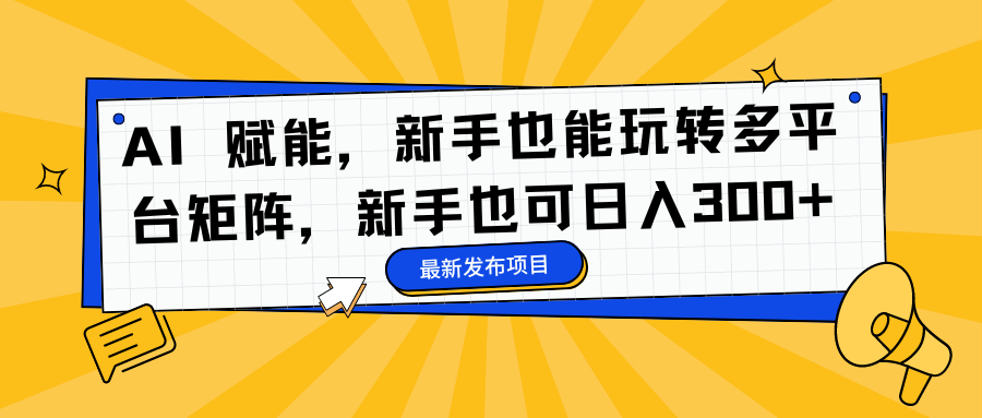AI 赋能，新手也能玩转多平台矩阵，新手也可日入300+阿朗网创吧-网创项目资源站-副业项目-创业项目-搞钱项目阿朗网创吧
