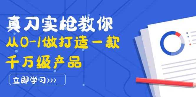 真刀实枪教你从0-1做打造一款千万级产品：策略产品能力+市场分析+竞品分析阿朗网创吧-网创项目资源站-副业项目-创业项目-搞钱项目阿朗网创吧