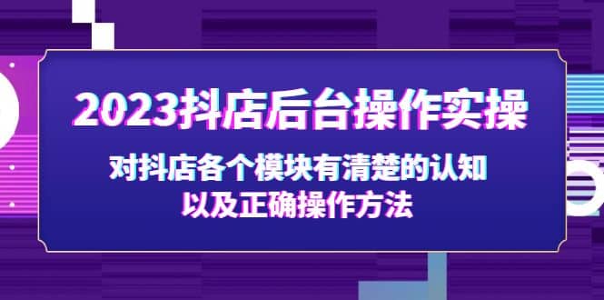 2023抖店后台操作实操，对抖店各个模块有清楚的认知以及正确操作方法阿朗网创吧-网创项目资源站-副业项目-创业项目-搞钱项目阿朗网创吧