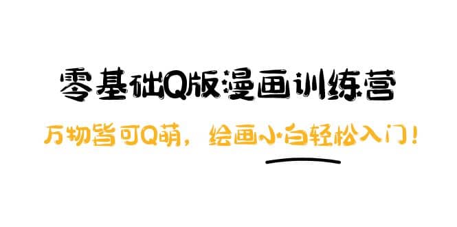 零基础Q版漫画训练营：万物皆可Q萌，绘画小白轻松入门阿朗网创吧-网创项目资源站-副业项目-创业项目-搞钱项目阿朗网创吧