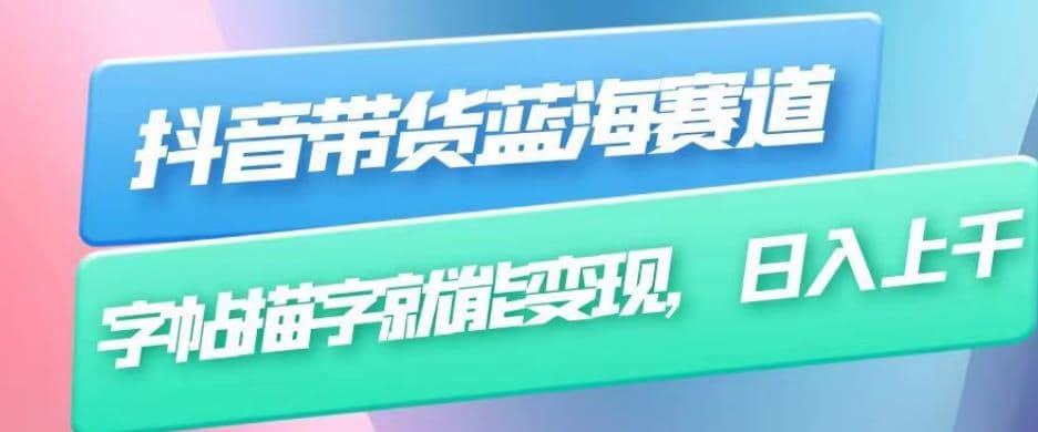 抖音带货蓝海赛道，无需真人出镜，字帖描字就能变现，日入上千（附带全套教程）阿朗网创吧-网创项目资源站-副业项目-创业项目-搞钱项目阿朗网创吧